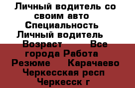 Личный водитель со своим авто › Специальность ­ Личный водитель  › Возраст ­ 36 - Все города Работа » Резюме   . Карачаево-Черкесская респ.,Черкесск г.